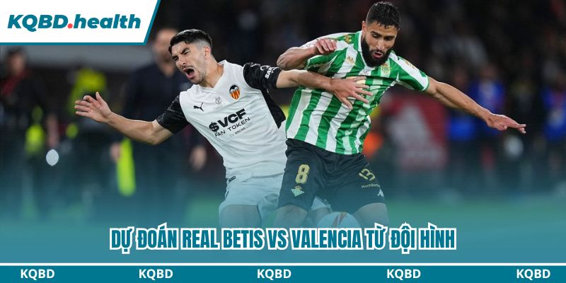 Dự đoán Real Betis vs Valencia từ đội hình