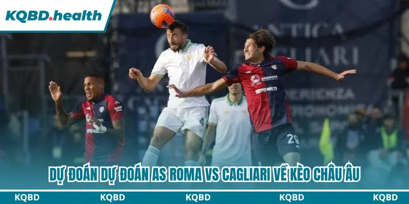 Dự đoán AS Roma vs Cagliari về kèo châu Âu