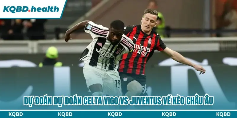 Phân tích dự đoán Celta Vigo vs Juventus kèo châu Âu